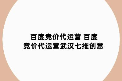 百度竞价代运营 百度竞价代运营武汉七维创意